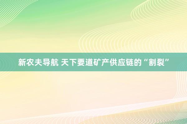 新农夫导航 天下要道矿产供应链的“割裂”