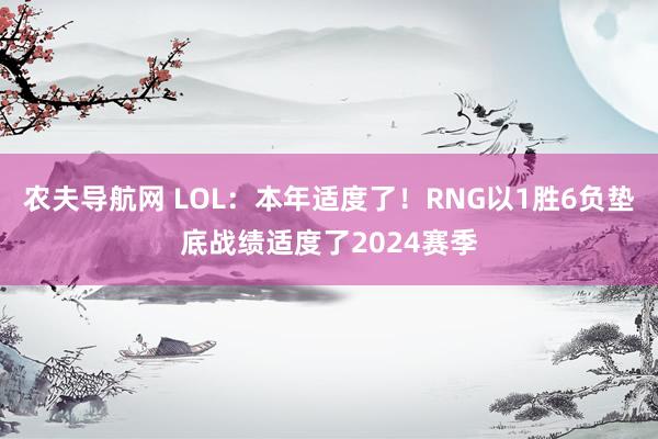 农夫导航网 LOL：本年适度了！RNG以1胜6负垫底战绩适度了2024赛季