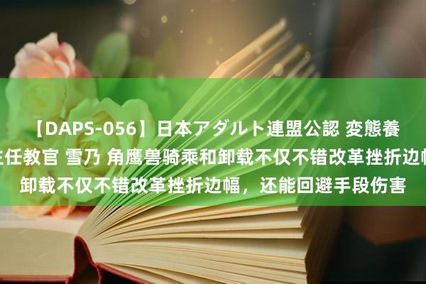 【DAPS-056】日本アダルト連盟公認 変態養成教育センター S的主任教官 雪乃 角鹰兽骑乘和卸载不仅不错改革挫折边幅，还能回避手段伤害