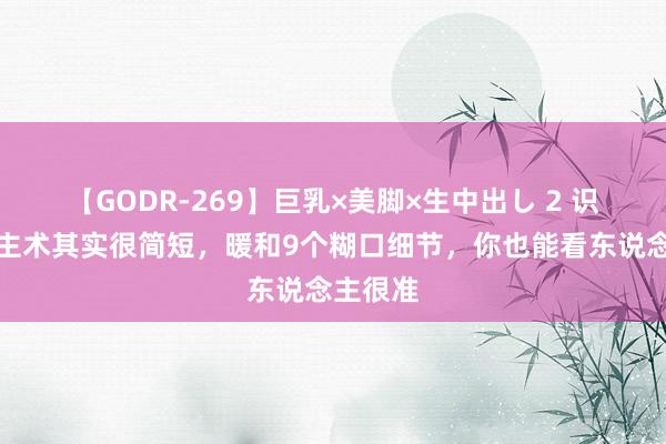 【GODR-269】巨乳×美脚×生中出し 2 识东说念主术其实很简短，暖和9个糊口细节，你也能看东说念主很准