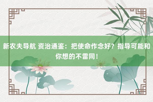 新农夫导航 资治通鉴：把使命作念好？指导可能和你想的不雷同！