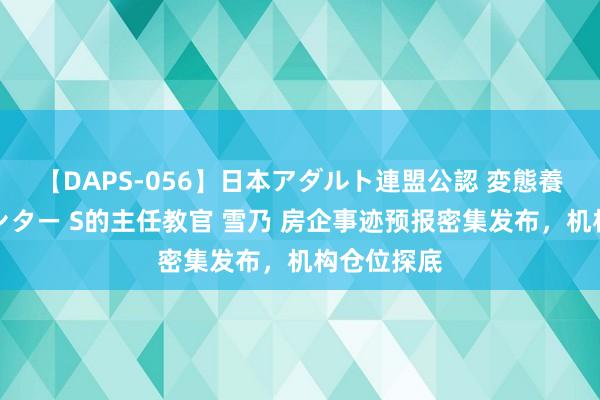 【DAPS-056】日本アダルト連盟公認 変態養成教育センター S的主任教官 雪乃 房企事迹预报密集发布，机构仓位探底