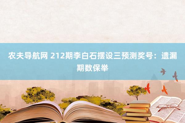 农夫导航网 212期李白石摆设三预测奖号：遗漏期数保举