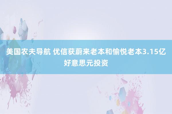 美国农夫导航 优信获蔚来老本和愉悦老本3.15亿好意思元投资