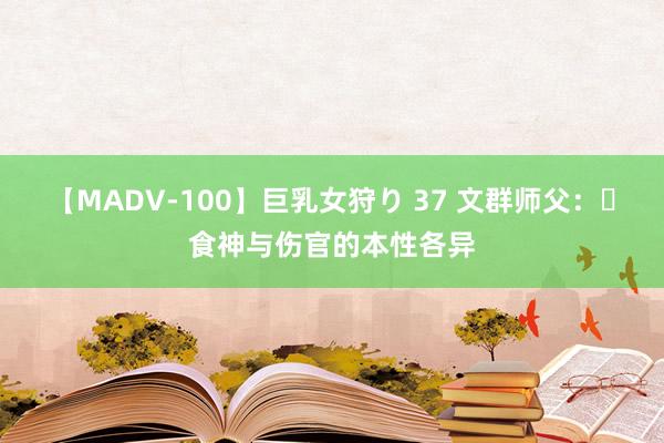 【MADV-100】巨乳女狩り 37 文群师父：​食神与伤官的本性各异