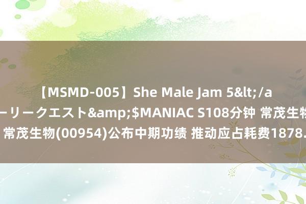 【MSMD-005】She Male Jam 5</a>2008-08-04グローリークエスト&$MANIAC S108分钟 常茂生物(00954)公布中期功绩 推动应占耗费1878.6万元 同比盈转亏