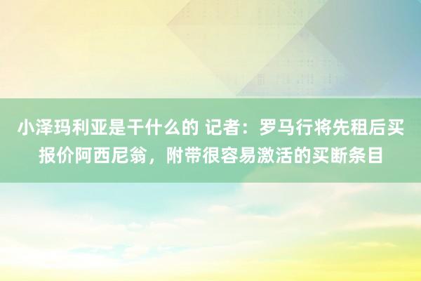 小泽玛利亚是干什么的 记者：罗马行将先租后买报价阿西尼翁，附带很容易激活的买断条目