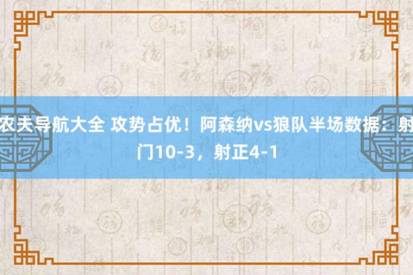 农夫导航大全 攻势占优！阿森纳vs狼队半场数据：射门10-3，射正4-1