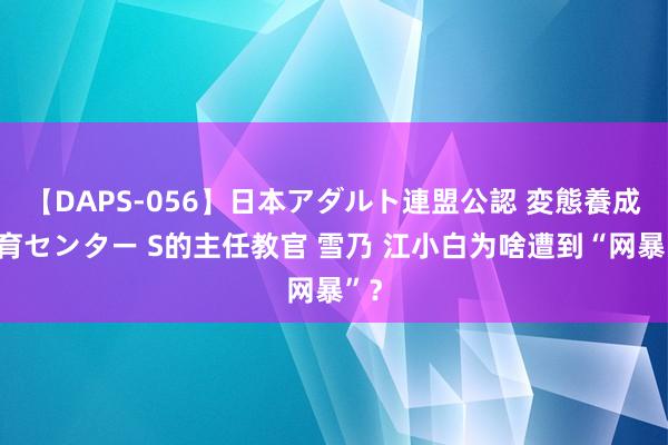 【DAPS-056】日本アダルト連盟公認 変態養成教育センター S的主任教官 雪乃 江小白为啥遭到“网暴”？