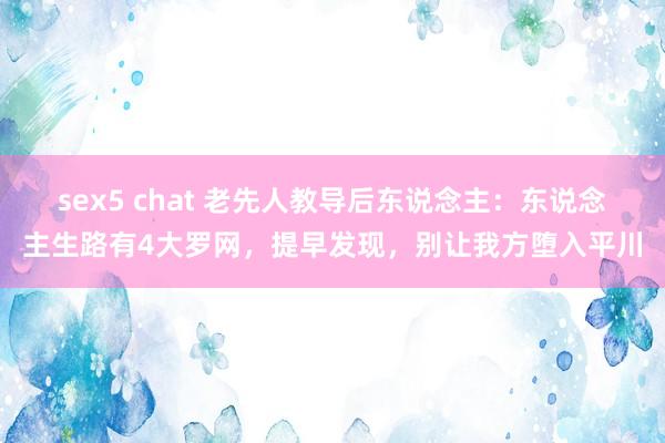 sex5 chat 老先人教导后东说念主：东说念主生路有4大罗网，提早发现，别让我方堕入平川