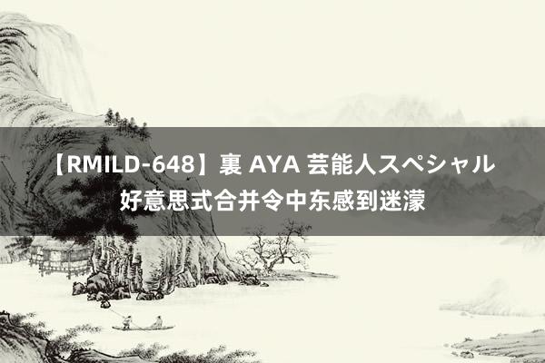 【RMILD-648】裏 AYA 芸能人スペシャル 好意思式合并令中东感到迷濛