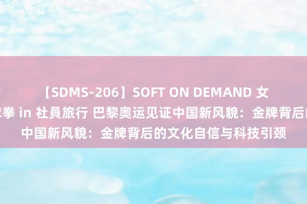 【SDMS-206】SOFT ON DEMAND 女子社員スペシャル野球拳 in 社員旅行 巴黎奥运见证中国新风貌：金牌背后的文化自信与科技引颈