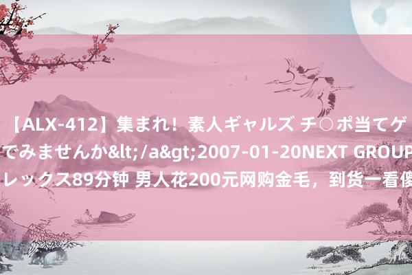 【ALX-412】集まれ！素人ギャルズ チ○ポ当てゲームで賞金稼いでみませんか</a>2007-01-20NEXT GROUP&$アレックス89分钟 男人花200元网购金毛，到货一看傻眼了，网友：你捡漏了，它叫金毛