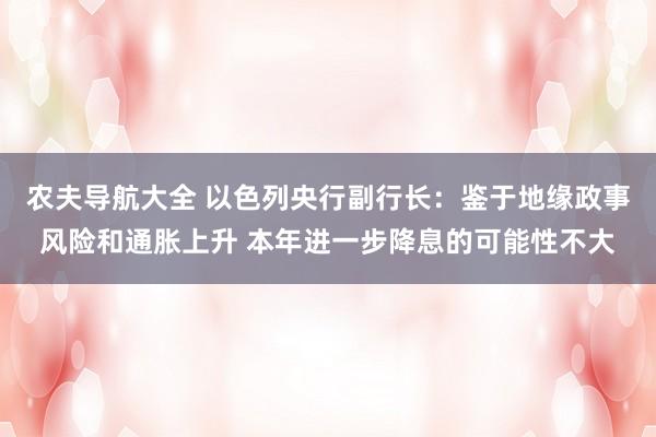 农夫导航大全 以色列央行副行长：鉴于地缘政事风险和通胀上升 本年进一步降息的可能性不大